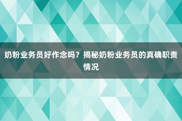 奶粉业务员好作念吗？揭秘奶粉业务员的真确职责情况