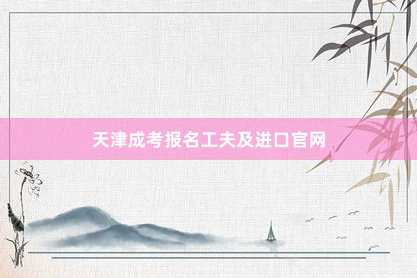 天津成考报名工夫及进口官网