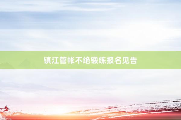 镇江管帐不绝锻练报名见告