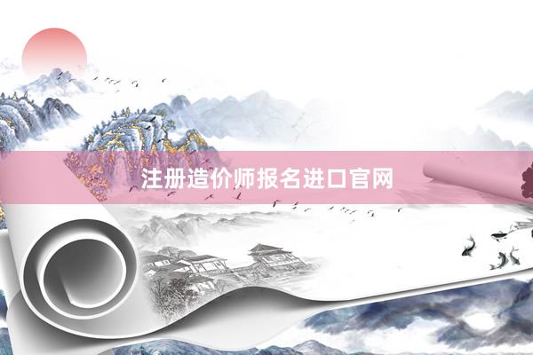 注册造价师报名进口官网