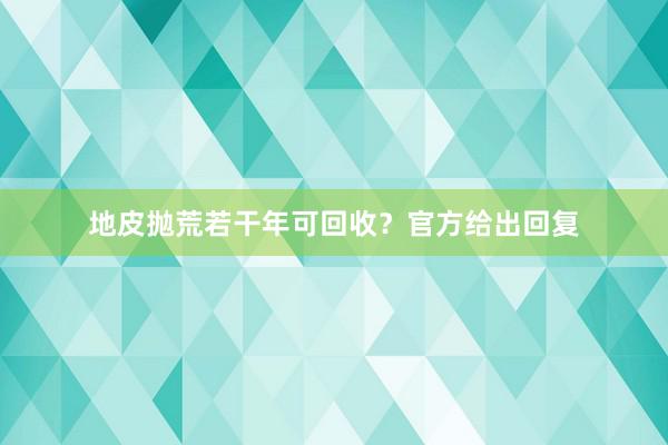 地皮抛荒若干年可回收？官方给出回复