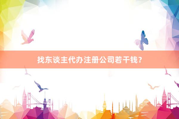 找东谈主代办注册公司若干钱？