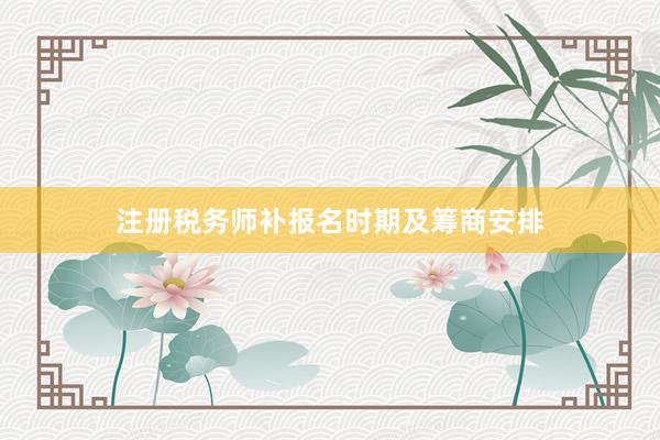 注册税务师补报名时期及筹商安排