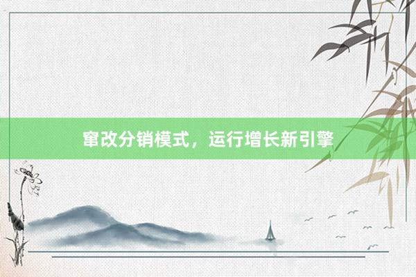 窜改分销模式，运行增长新引擎