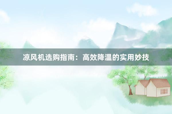 凉风机选购指南：高效降温的实用妙技